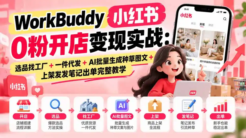 WorkBuddy小红书0粉开店变现实战：选品找工厂+一件代发+AI批量生成种草图文+上架发发笔记出单完整教学-小玖网_综合网创资源_优质付费资源_知识付费网课平台_创业项目