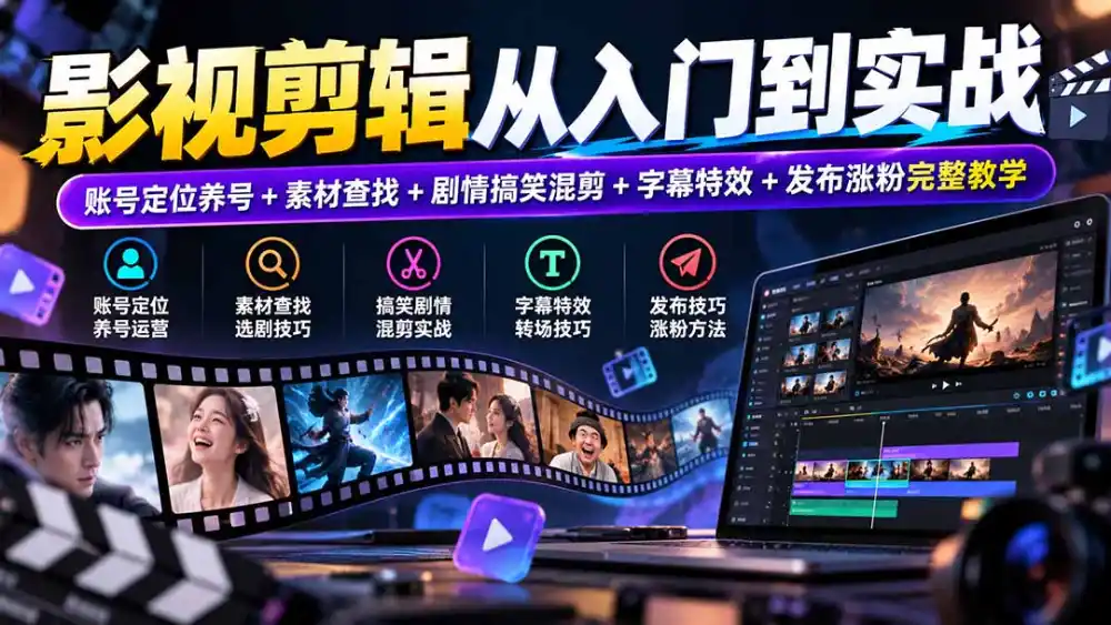 影视剪辑从入门到实战：账号定位养号+素材查找+剧情搞笑混剪+字幕特效+发布涨粉完整教学-小玖网_综合网创资源_优质付费资源_知识付费网课平台_创业项目
