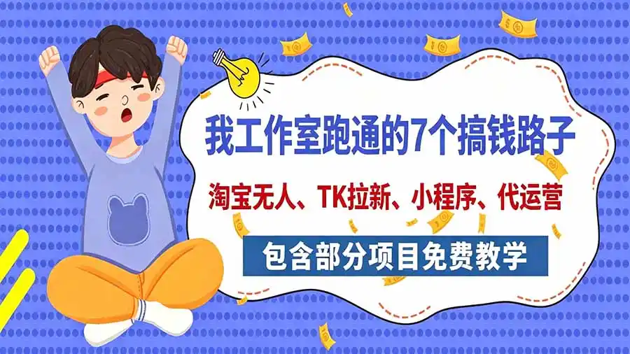 我工作室跑通的7个搞钱路子，今天全盘托出，包含部分项目免费教学(淘宝、拉新、小程序、代运营-小玖网_综合网创资源_优质付费资源_知识付费网课平台_创业项目