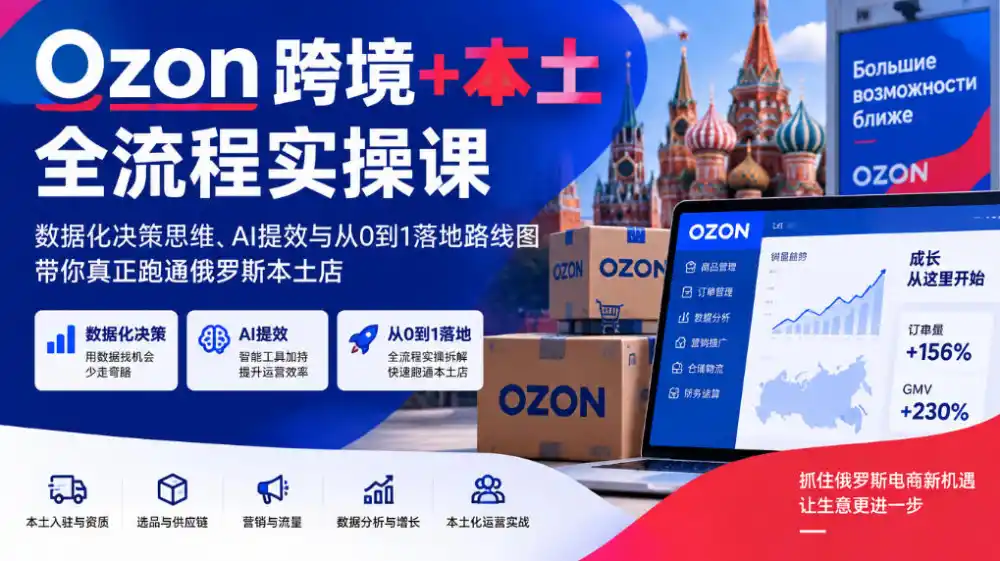 Ozon跨境+本土全流程实操课，数据化决策思维、AI提效与从0到1落地路线图，带你真正跑通俄罗斯本土店-小玖网_综合网创资源_优质付费资源_知识付费网课平台_创业项目