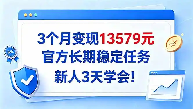 3个月变现13579元，官方长期稳定任务，新人3天学会！-小玖网_综合网创资源_优质付费资源_知识付费网课平台_创业项目