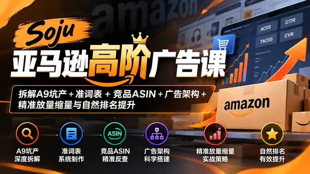 Soju亚马逊高阶广告课：拆解A9坑产+准词表+竞品ASIN+广告架构+精准放量缩量与自然排名提升-小玖网_综合网创资源_优质付费资源_知识付费网课平台_创业项目