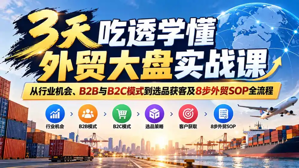 3天吃透学懂外贸大盘实战课：从行业机会、B2B与B2C模式到选品获客及8步外贸SOP全流程-小玖网_综合网创资源_优质付费资源_知识付费网课平台_创业项目