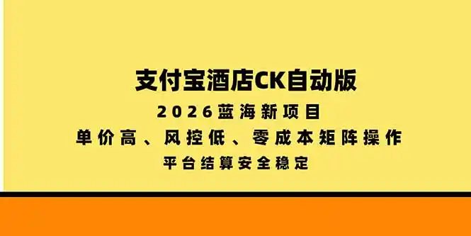 支付宝酒店ck自动版，2026蓝海新项目，单价高，风控低，零成本矩阵操作，平台结算安全稳定-小玖网_综合网创资源_优质付费资源_知识付费网课平台_创业项目
