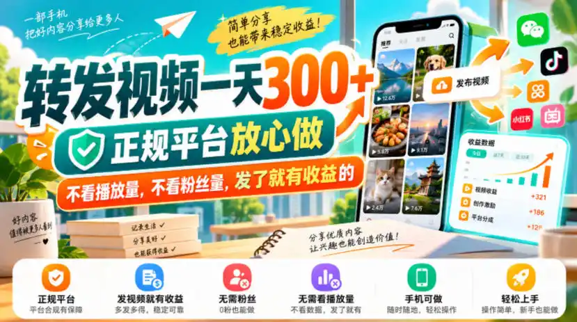 转发视频一天300+，正规平台放心做，不看播放量，不看粉丝量，发了就有收益的【揭秘】-小玖网_综合网创资源_优质付费资源_知识付费网课平台_创业项目