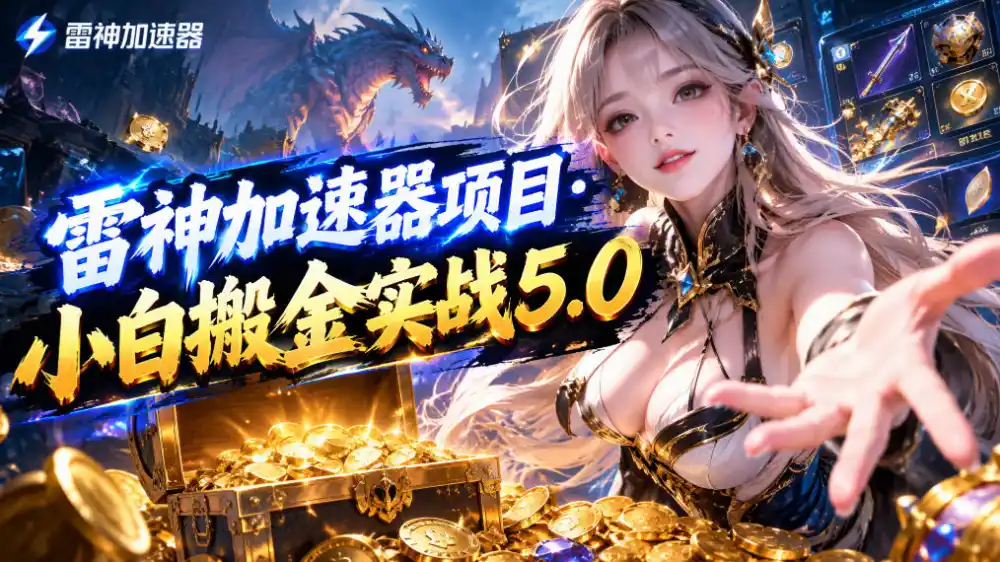 雷神加速器项目·小白搬金实战5.0，抖音W播100-150r，小白入局一天也能几十r-小玖网_综合网创资源_优质付费资源_知识付费网课平台_创业项目