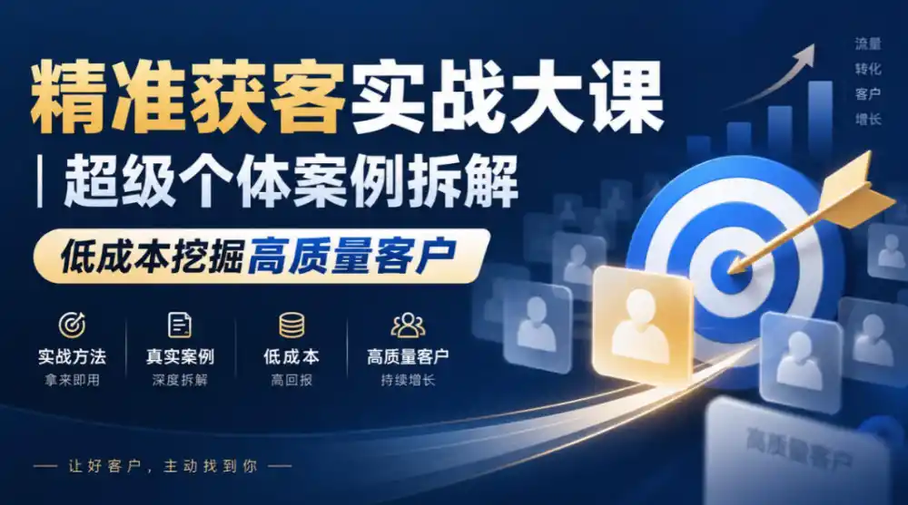 精准获客实战大课｜超级个体案例拆解，低成本挖掘高质量客户-小玖网_综合网创资源_优质付费资源_知识付费网课平台_创业项目