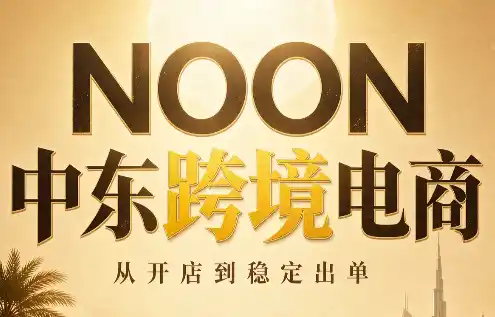 NOON中东跨境电商:从开店到稳定出单(更新2026)-小玖网_综合网创资源_优质付费资源_知识付费网课平台_创业项目