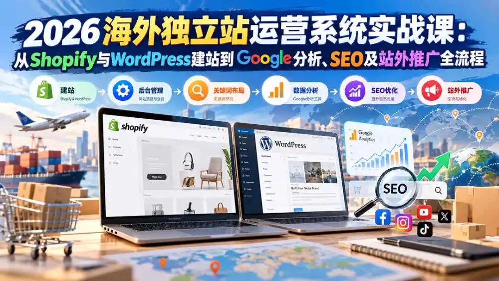2026海外独立站运营系统实战课：从Shopify与WordPress建站到Google分析、SEO及站外推广全流程-小玖网_综合网创资源_优质付费资源_知识付费网课平台_创业项目