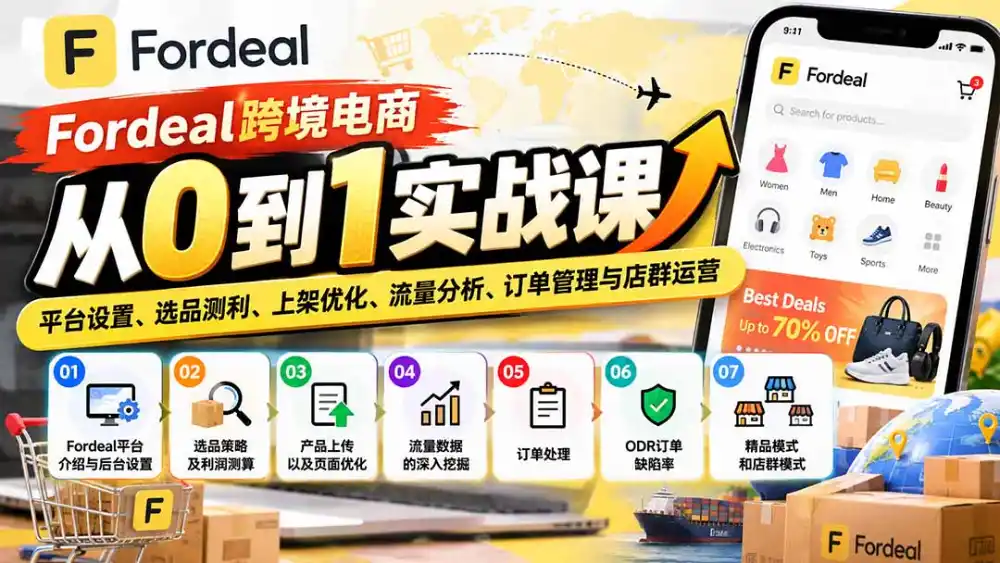 Fordeal跨境电商从0到1实战课：平台设置、选品测利、上架优化、流量分析、订单管理与店群运营-小玖网_综合网创资源_优质付费资源_知识付费网课平台_创业项目