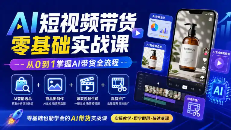 AI短视频带货零基础实战课｜AI智能选品+商品图制作+爆款视频生成+混剪推广，从0到1掌握AI带货全流程-小玖网_综合网创资源_优质付费资源_知识付费网课平台_创业项目