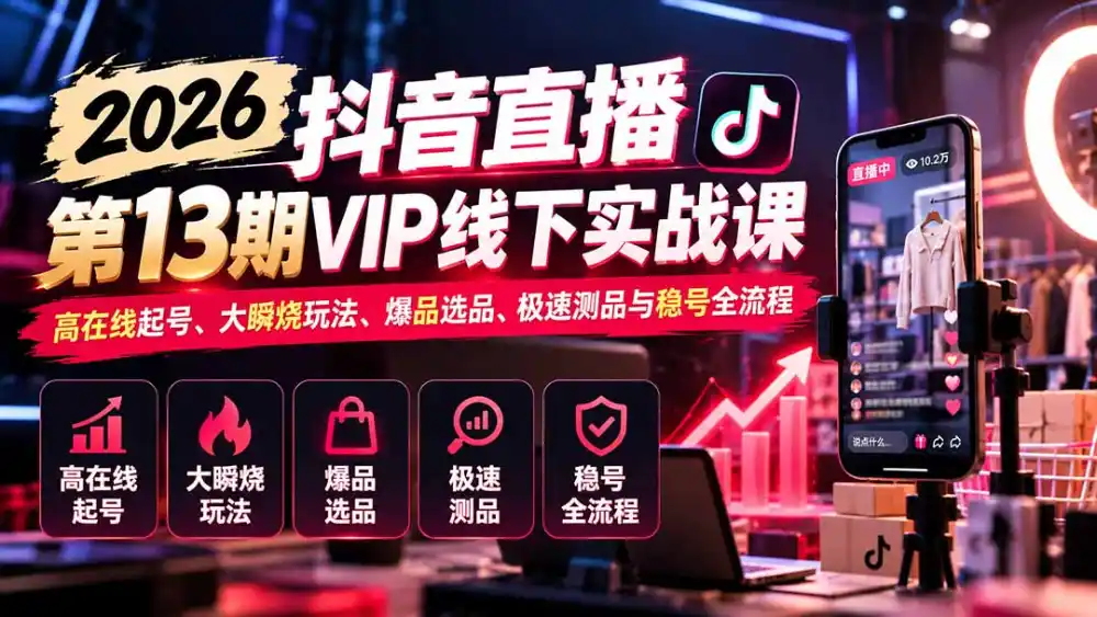 2026抖音直播第13期VIP线下实战课：高在线起号、大瞬烧玩法、爆品选品、极速测品与稳号全流程-小玖网_综合网创资源_优质付费资源_知识付费网课平台_创业项目