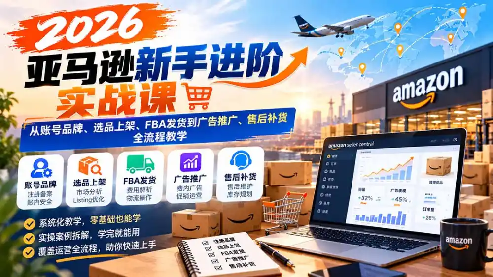 2026亚马逊新手进阶实战课：从账号品牌、选品上架、FBA发货到广告推广、售后补货全流程教学-小玖网_综合网创资源_优质付费资源_知识付费网课平台_创业项目