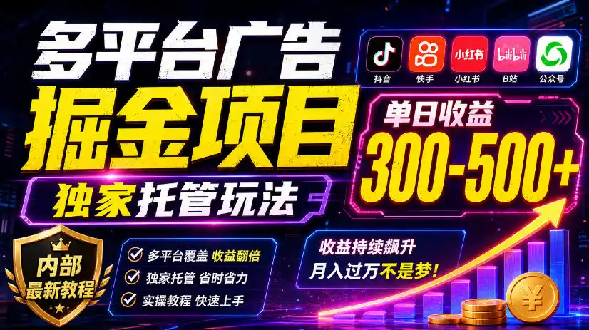 多平台广告掘金项目，独家托管玩法，一天300-500+，内部最新教程【揭秘】-小玖网_综合网创资源_优质付费资源_知识付费网课平台_创业项目