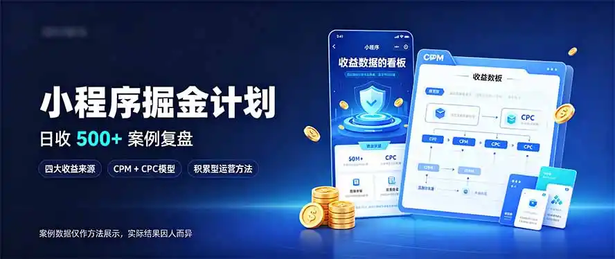 小程序掘金计划，日收500+，四大收益来源，玩转CPM+CPC收益，积累型副业-小玖网_综合网创资源_优质付费资源_知识付费网课平台_创业项目
