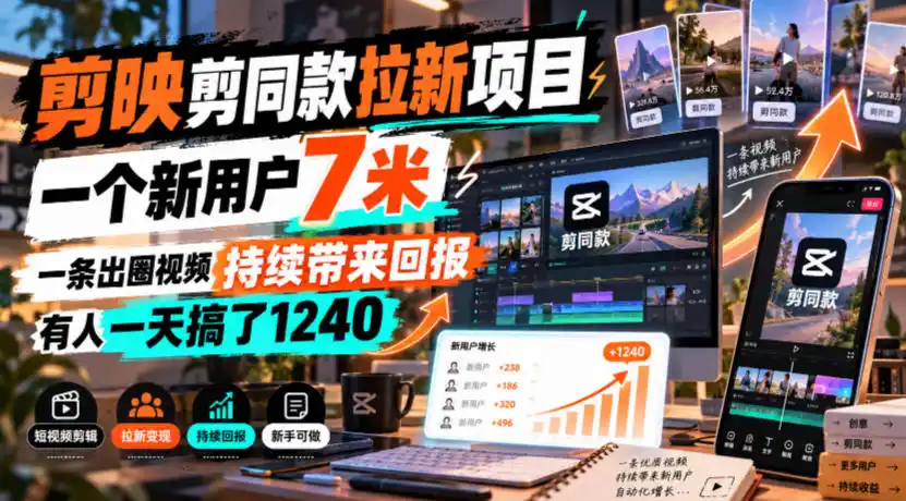 剪映剪同款拉新项目，一个新用户7米，一条出圈视频持续带来回报，有人一天搞了1240-小玖网_综合网创资源_优质付费资源_知识付费网课平台_创业项目