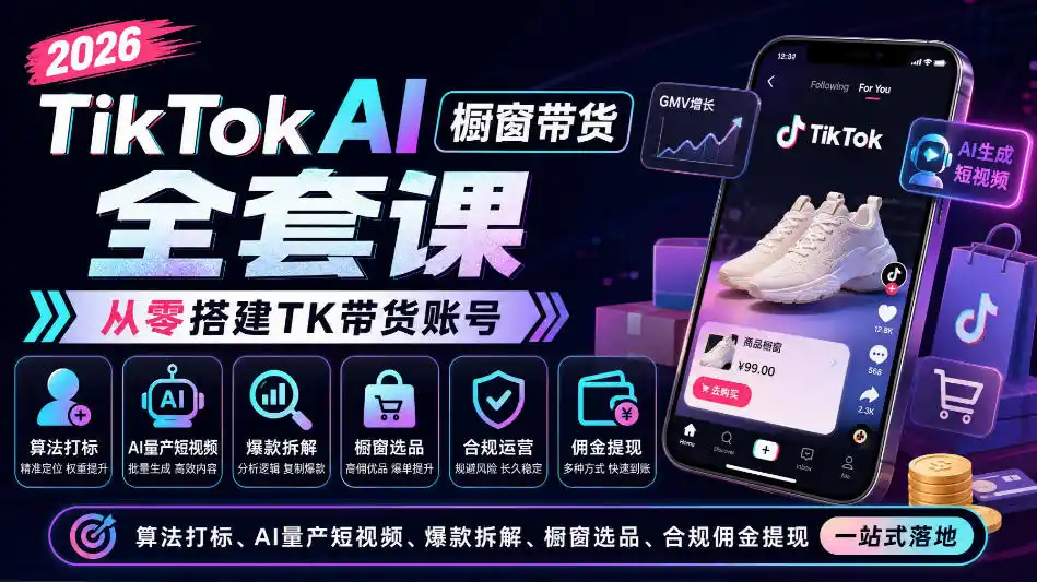 2026TikTok AI橱窗带货全套课，从零搭建TK带货账号，算法打标、AI量产短视频、爆款拆解、橱窗选品、合规佣金提现一站式落地-小玖网_综合网创资源_优质付费资源_知识付费网课平台_创业项目