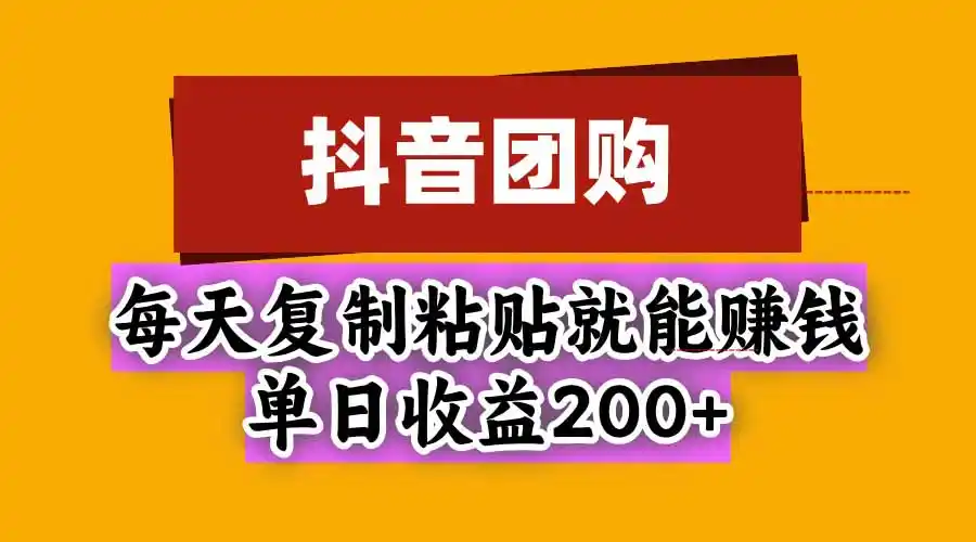 抖音团购，每天复制粘贴就能赚钱，单日收益200+-小玖网_综合网创资源_优质付费资源_知识付费网课平台_创业项目