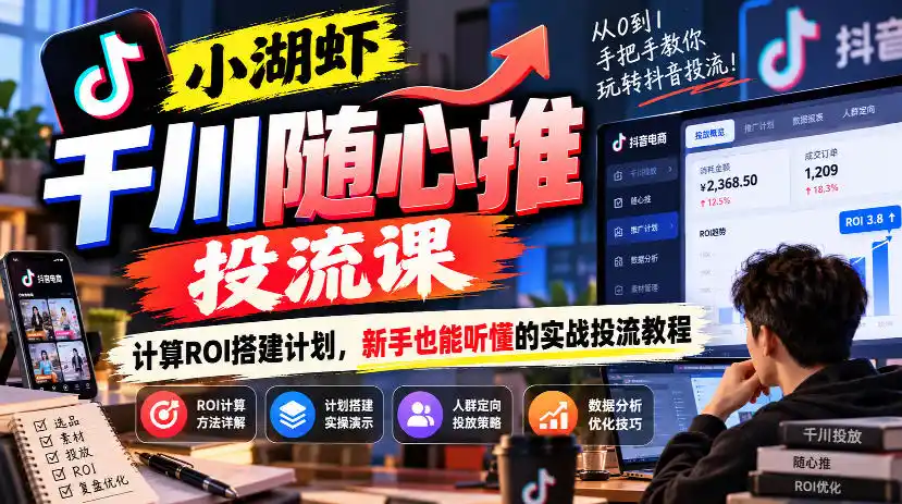 小湖虾千川随心推投流课，计算ROI搭建计划，新手也能听懂的实战投流教程-小玖网_综合网创资源_优质付费资源_知识付费网课平台_创业项目