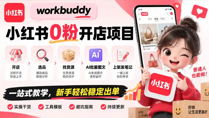 workbuddy小红书0粉开店项目，开店、选品、找货源、AI批量图文、上架发笔记一站式教学，新手轻松稳定出单-小玖网_综合网创资源_优质付费资源_知识付费网课平台_创业项目