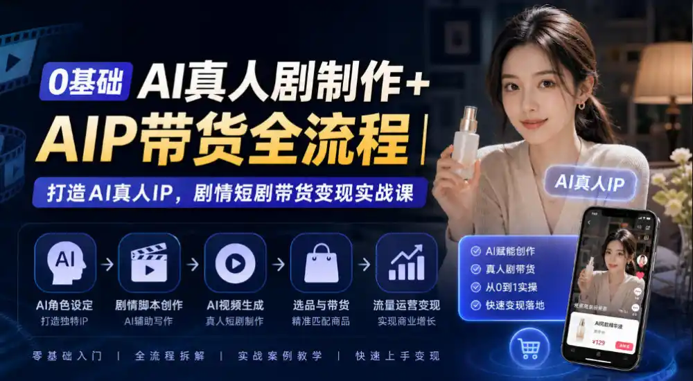 0基础AI真人剧制作+AIP带货全流程｜打造AI真人IP，剧情短剧带货变现实战课-小玖网_综合网创资源_优质付费资源_知识付费网课平台_创业项目