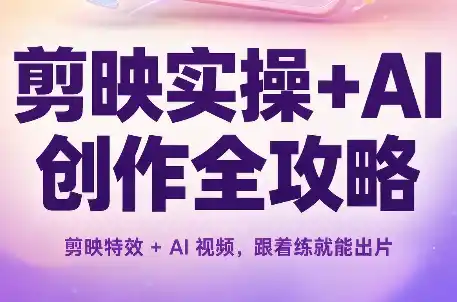 剪映实操+AI创作全攻略-小玖网_综合网创资源_优质付费资源_知识付费网课平台_创业项目