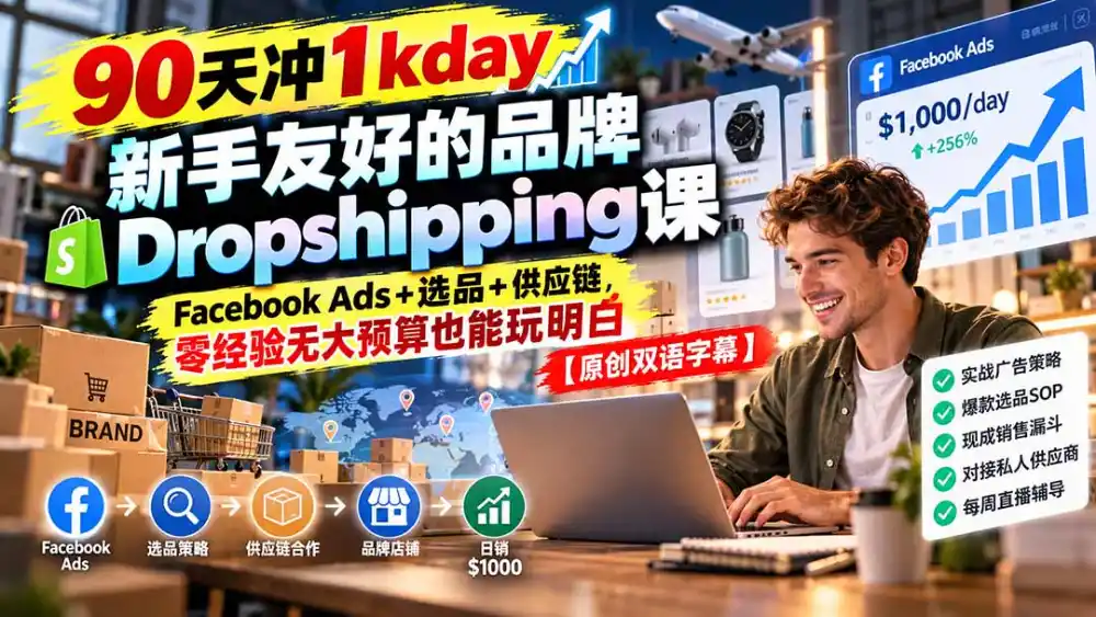 90天冲1kday 新手友好的品牌Dropshipping课：Facebook Ads+选品+供应链，零经验无大预算也能玩明白【原创双语字幕】-小玖网_综合网创资源_优质付费资源_知识付费网课平台_创业项目