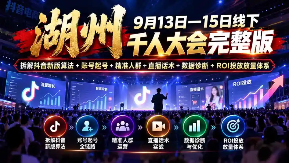湖州 9月13日—15日线下 千人大会完整版：拆解抖音新版算法+账号起号+精准人群+直播话术+数据诊断+ROI投放放量体系-小玖网_综合网创资源_优质付费资源_知识付费网课平台_创业项目