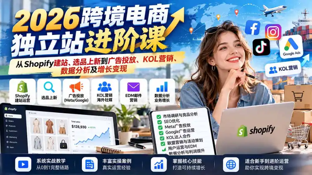 2026跨境电商独立站进阶课：从Shopify建站、选品上新到广告投放、KOL营销、数据分析及增长变现-小玖网_综合网创资源_优质付费资源_知识付费网课平台_创业项目