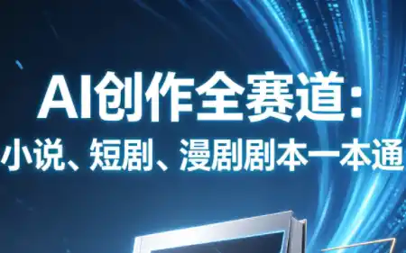 AI创作全赛道：小说、短剧、漫剧剧本一本通(更新)-小玖网_综合网创资源_优质付费资源_知识付费网课平台_创业项目