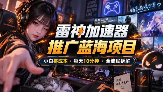 雷神加速器推广5.0实操教程：口令图文玩法全流程拆解(零成本·每天10分钟)-小玖网_综合网创资源_优质付费资源_知识付费网课平台_创业项目