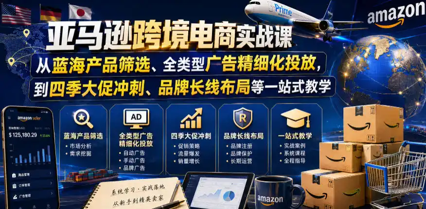 亚马逊跨境电商实战课，从蓝海产品筛选、全类型广告精细化投放，到四季大促冲刺、品牌长线布局等一站式教学(更新0926)-小玖网_综合网创资源_优质付费资源_知识付费网课平台_创业项目
