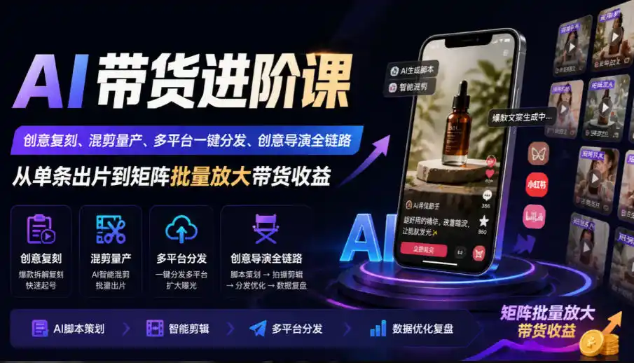 AI带货进阶课｜创意复刻、混剪量产、多平台一键分发、创意导演全链路，从单条出片到矩阵批量放大带货收益-小玖网_综合网创资源_优质付费资源_知识付费网课平台_创业项目