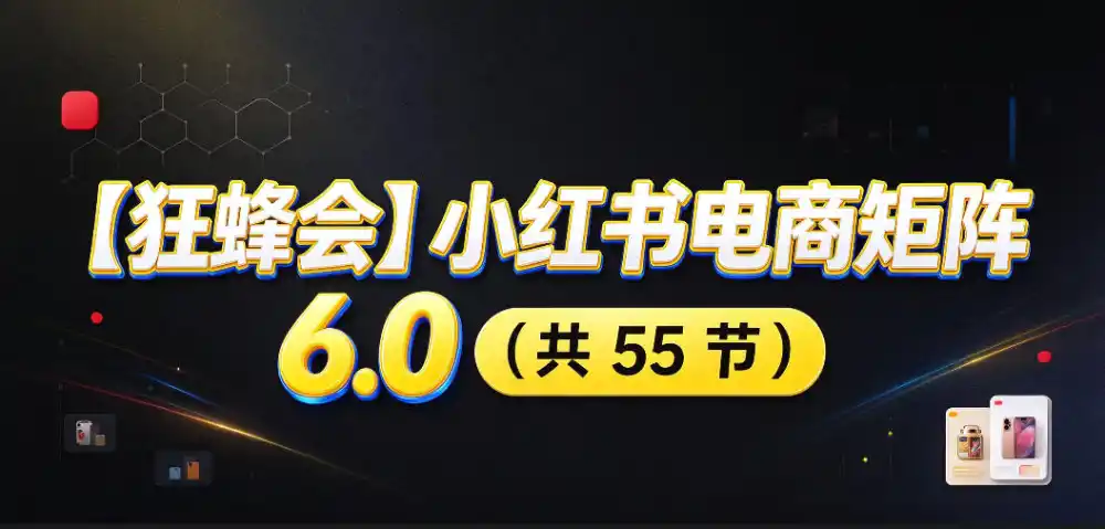 【无水印】【狂蜂会】小红书电商矩阵6.0，从零教你店铺搭建、多渠道精细化选品、AI素材原创、自动化发笔记、矩阵起店放大等-小玖网_综合网创资源_优质付费资源_知识付费网课平台_创业项目
