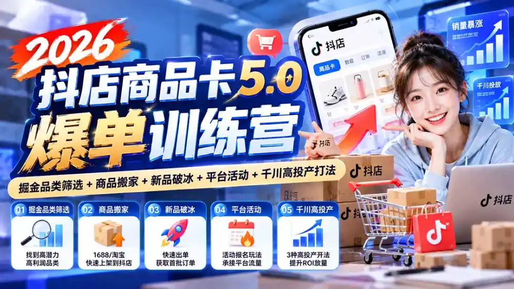 2026抖店商品卡5.0爆单训练营：掘金品类筛选+商品搬家+新品破冰+平台活动+千川高投产打法-小玖网_综合网创资源_优质付费资源_知识付费网课平台_创业项目