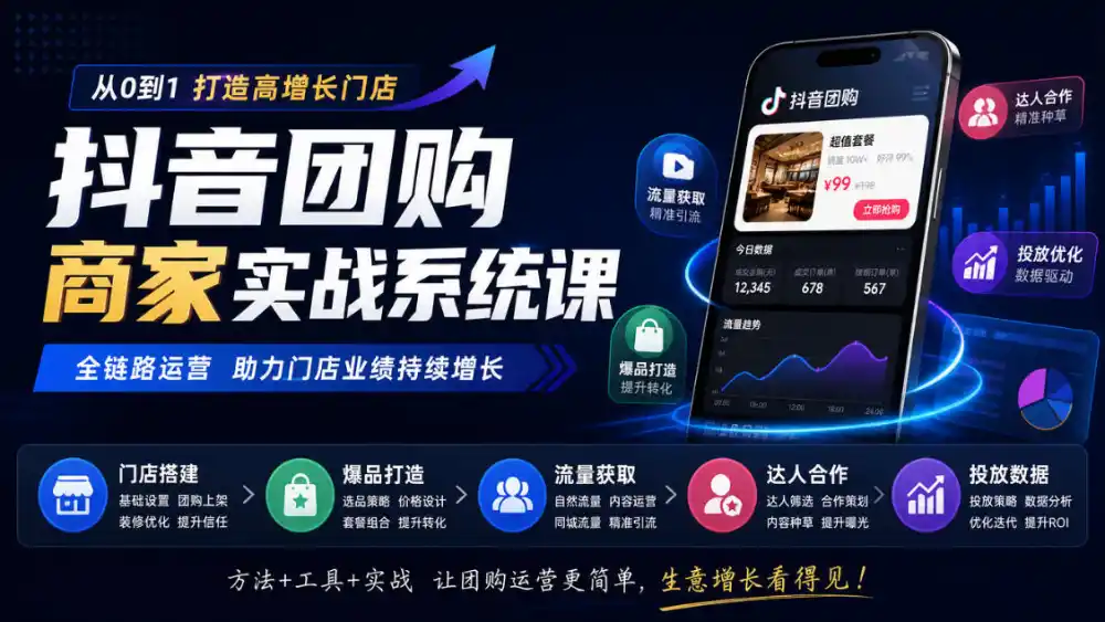 抖音团购商家实战系统课|门店搭建、爆品打造、流量获取、达人合作、投放数据全链路运营