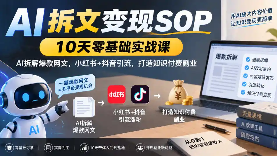 AI拆文变现SOP｜10天零基础实战课，AI拆解爆款网文，小红书+抖音引流，打造知识付费副业-小玖网_综合网创资源_优质付费资源_知识付费网课平台_创业项目