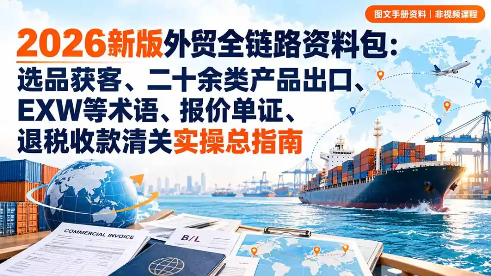 2026新版外贸全链路资料包：选品获客、二十余类产品出口、EXW等术语、报价单证、退税收款清关实操总指南-小玖网_综合网创资源_优质付费资源_知识付费网课平台_创业项目