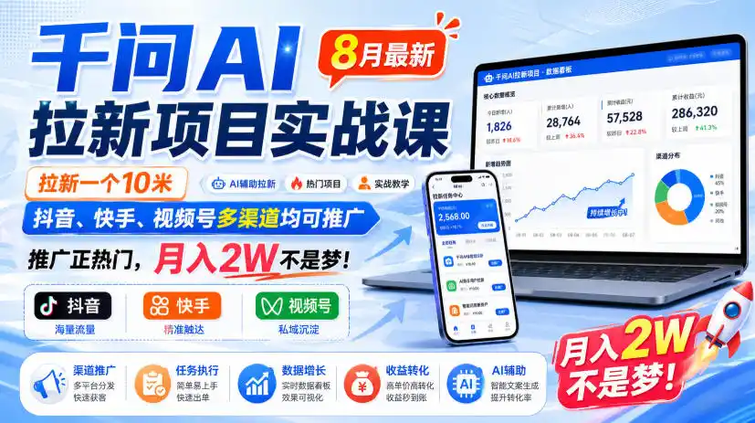 千问AI拉新项目实战课8月最新,拉新一个10米,抖音、快手、视频号多渠道均可推广,推广正热门,月入2W不是梦!(更新0929)