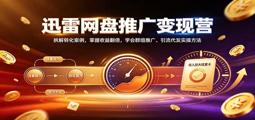 迅雷网盘推广变现营：拆解转化案例，掌握收益翻倍，学会群组推广、引流代发实操方法-小玖网_综合网创资源_优质付费资源_知识付费网课平台_创业项目