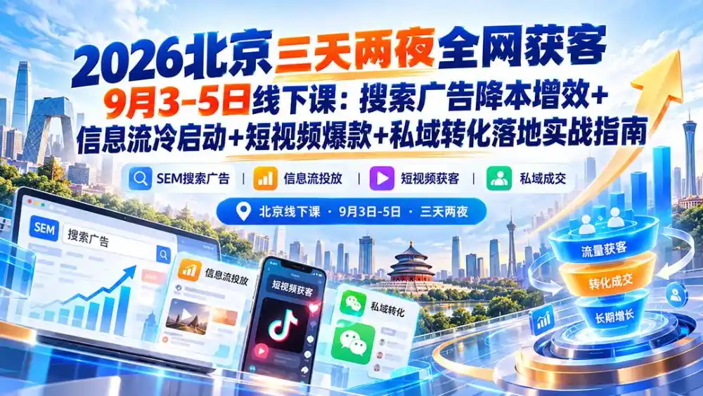 2026北京三天两夜全网获客9月3-5日线下课：搜索广告降本增效+信息流冷启动+短视频爆款+私域转化落地实战指南-小玖网_综合网创资源_优质付费资源_知识付费网课平台_创业项目